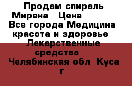 Продам спираль Мирена › Цена ­ 7 500 - Все города Медицина, красота и здоровье » Лекарственные средства   . Челябинская обл.,Куса г.